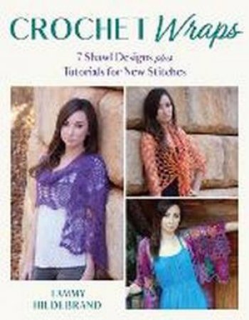 Crochet Wraps: 7 Shawl Designs Plus Tutorials For New Stitches by Tammy Hildebrand