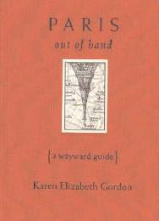 Paris Out Of Hand: A Wayward Guide by Karen Gordon