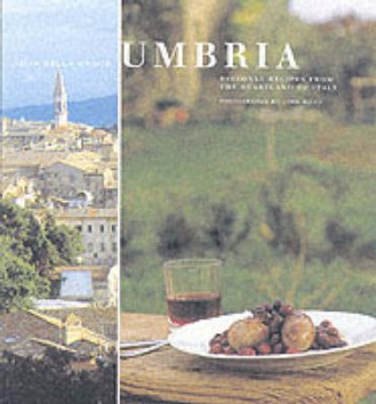 Umbria: Regional Recipes From The Heartland Of Italy by Julia Della Croce