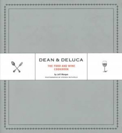 Dean And Deluca: The Food And Wine Cookbook by Morgan Jeff