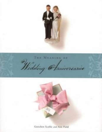 The Meaning Of Wedding Anniversaries by Gretchen Scoble & Ann Field