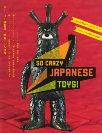 So Crazy Japanese Toys!: Live-Action TV Show Toys From The 1950s To Now by Jimbo Matison