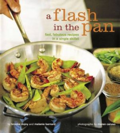 A Flash In The Pan: Fast, Fabulous Recipes In A Single Skillet by Brooke Dojny & Melanie Barnard