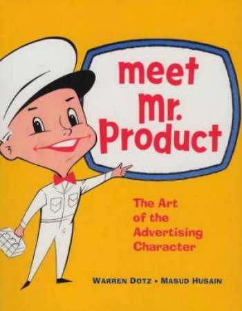 Meet Mr Product: The Art Of The Advertising Character by Warren Dotz & Masud Husain