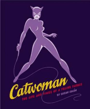 Catwoman: The Life And Times Of A Feline Fatale by Suzan Colon