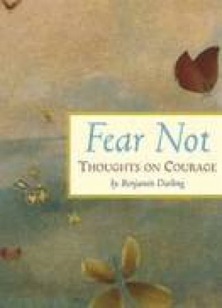 Fear Not: Thoughts On Courage by Benjamin Darling