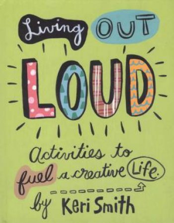 Living Out Loud: Activities To Fuel A Creative Life by Keri Smith