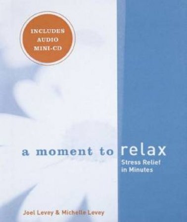 A Moment To Relax: Stress Relief In Minutes by Joel Levey & Michelle Levey