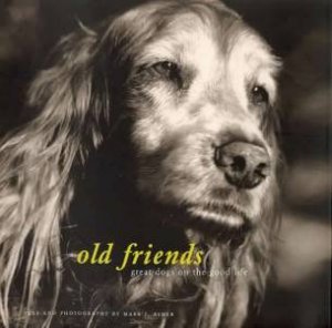 Old Friends: Great Dogs On The Good Life by Mark J Asher