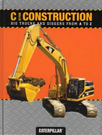 C Is For Construction: Big Trucks And Diggers From A To Z by Various