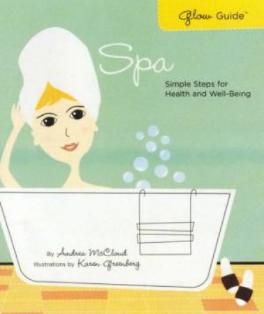 Glow Guide: Spa: Simple Steps For Health And Wellbeing by Andrea McCloud & Karen Greenberg