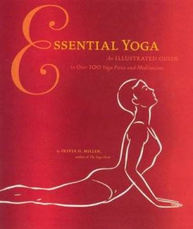 Essential Yoga: An Illustrated Guide to Over 100 Poses And Meditation by Olivia H Miller