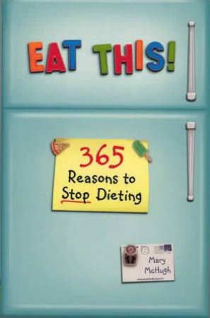 Eat This!: 365 Reasons To Stop Dieting by Mary McHugh