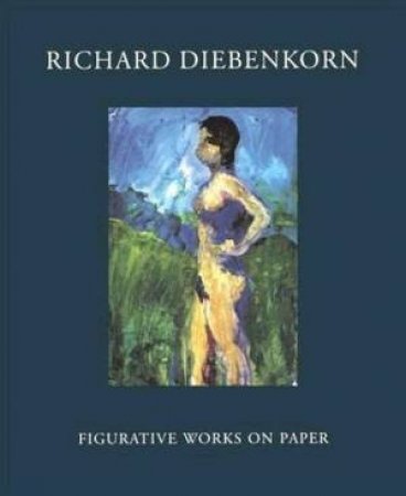 Richard Diebenkorn: Figurative Works On Paper by Richard Diebenkorn