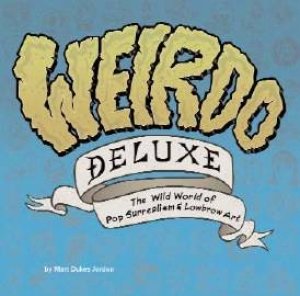 Weirdo Deluxe: The Wide World Of Pop Surrealism & Lowbrow Art by Matt Dukes Jordan