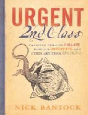 Urgent 2nd Class: Creating Curious Collage, Dubious Documents, And Other Art From Ephemera by Nick Bantock