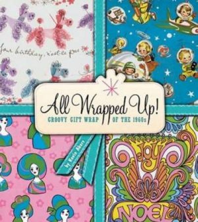 All Wrapped Up!: Groovy Gift Wrap Of The 1960s by Gavin Akers