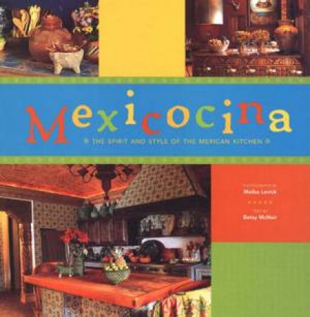 Mexicocina: The Spirit And Style Of The Mexican Kitchen by Melba Levick