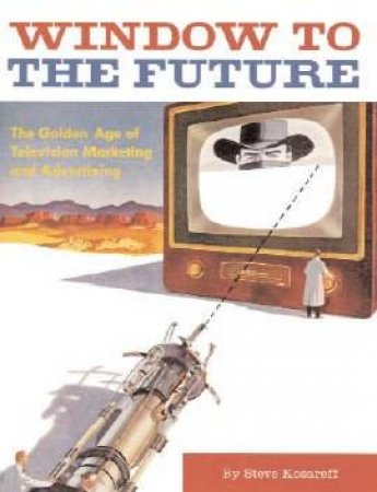 Window To The Future: The Golden Age Of Television Marketing And Advertising by Steve Kosareff