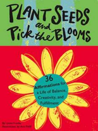 Plant The Seeds And Pick The Blooms by Lynne Franks & Ann Field