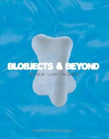 Blobjects & Beyond: The New Fluidity In Design by Steven Skov Holt & Mara Holt Skov