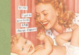 Taintor Photo Album: I Get To Give Birth And Change Diapers! by Anne Taintor