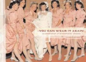 You Can Wear It Again: A Celebration Of Bridesmaid's Dresses by Meg Mateo Ilasco