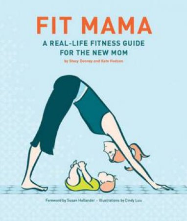 Fit Mama: A Real-Life Fitness Guide For The New Mom by Stacy Denney & Kate Hodson