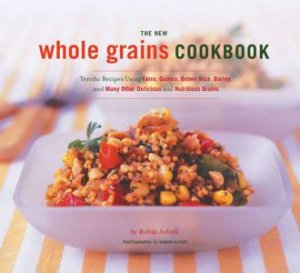 The New Whole Grains Cookbook by Robin Asbell