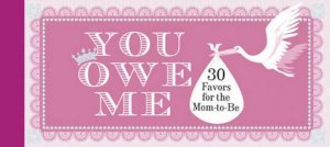 You Owe Me: 30 Favors For The Mom-To-Be by Chronicle Gift