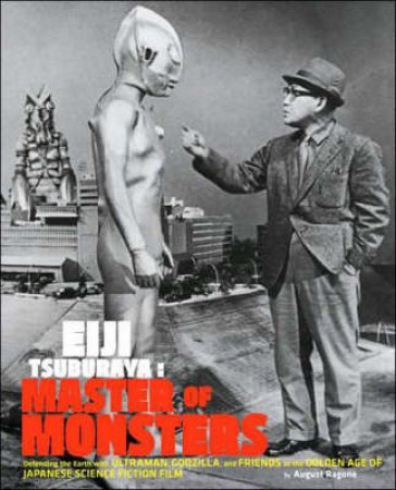 Eiji Tsuburaya: Master Of Monsters by August Ragone