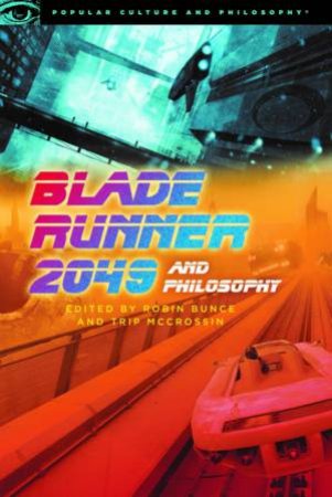 Blade Runner 2049 And Philosophy by Robin Bunce & Trip McCrossin