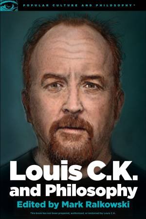 Louis C.K. And Philosophy by Mark Ralkowski