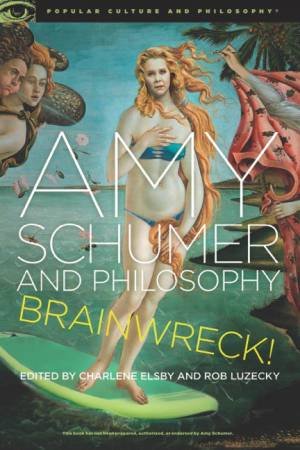 Amy Schumer and Philosophy by Charlene Elsby & Rob Luzecky