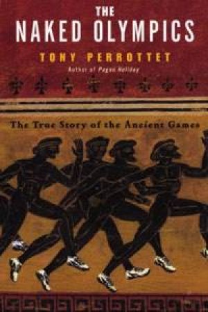 The Naked Olympics: The True Story Of The Ancient Games by Perrottet Tony