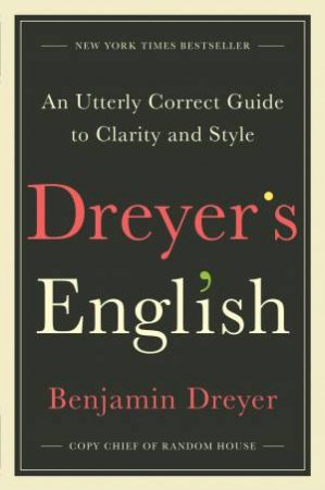 Dreyer's English: An Utterly Correct Guide To Clarity And Style by Benjamin Dreyer