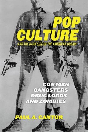 Pop Culture And The Dark Side Of The American Dream by Paul A. Cantor