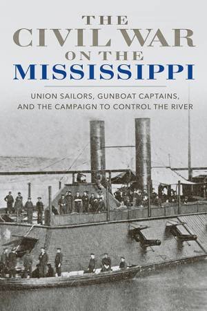 Civil War On The Mississippi: Union Sailors, Gunboat Captains And The Campaign To Control The River by Barbara Brooks Tomblin