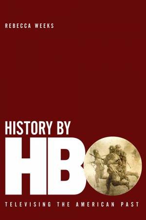 History By HBO: Televising The American Past by Rebecca Weeks