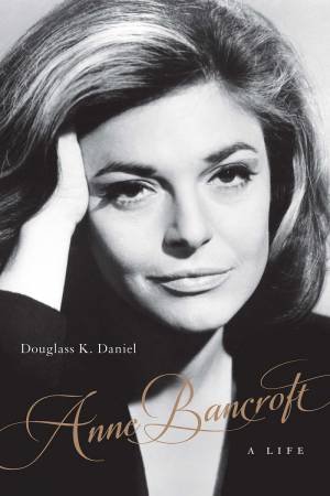 Anne Bancroft: A Life by Douglass K. Daniel