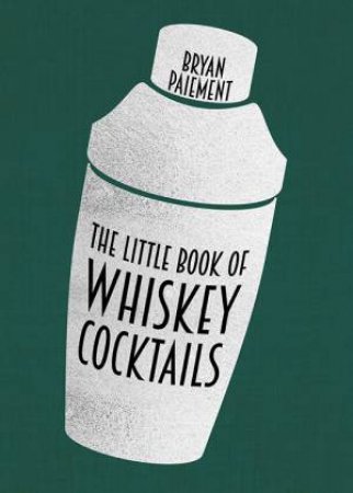 Little Book Of Whiskey Cocktails by Bryan Paiement