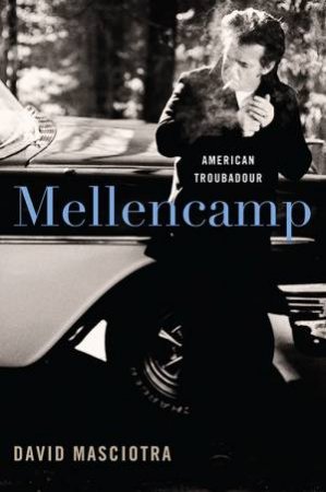 Mellencamp: American Troubadour by David Masciotra