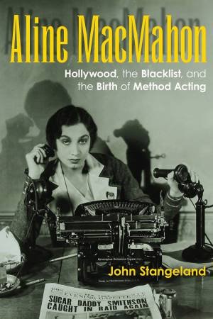 Aline MacMahon: Hollywood, The Blacklist, And The Birth Of Method Acting by John Stangeland