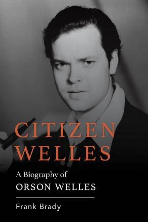 Citizen Welles: A Biography of Orson Welles by FRANK BRADY