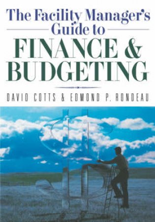 The Facility Manager's Guide To Finance And Budgeting by David G Cotts & Ed Rondeau