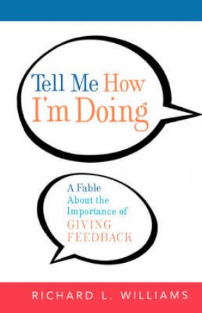 Tell Me How I'm Doing: A Fable About The Importance Of Giving Feedback by Richard L Williams