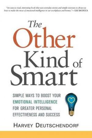 The Other Kind Of Smart: Simple Ways To Boost Your Emotional Intelligence For Greater Personal Effectiveness And Success by Harvey Deutschendorf