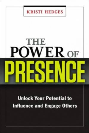 The Power Of Presence: Unlock Your Potential To Influence And Engage Others by Kristi Hedges