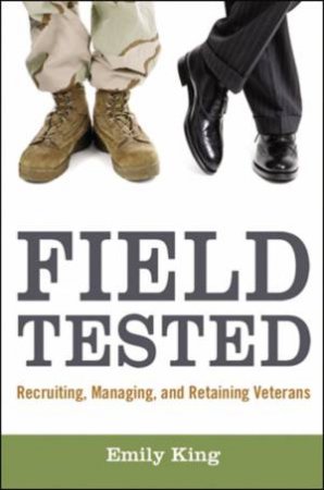 Field Tested: Recruiting, Managing, And Retaining Veterans by Emily King