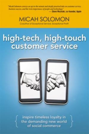 High-Tech, High-Touch Customer Service: Inspire Timeless Loyalty In The Demanding New World Of Social Commerce by Micah Solomon